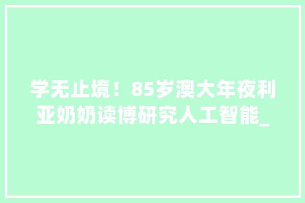 学无止境！85岁澳大年夜利亚奶奶读博研究人工智能_斯科特_学无尽头 智能助手
