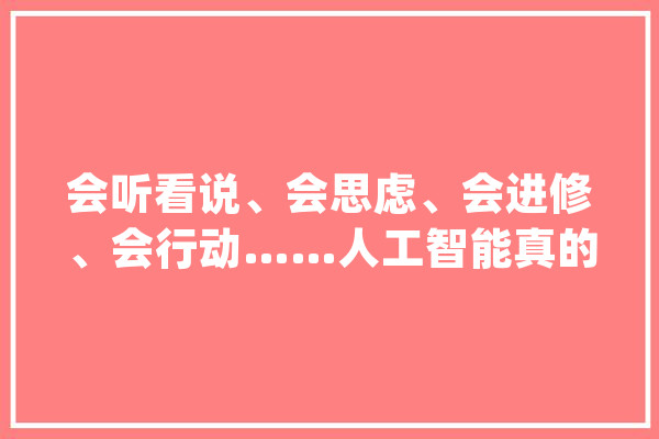 会听看说、会思虑、会进修、会行动……人工智能真的无所不能吗？_人工智能_人类 云服务