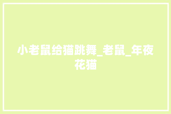 小老鼠给猫跳舞_老鼠_年夜花猫