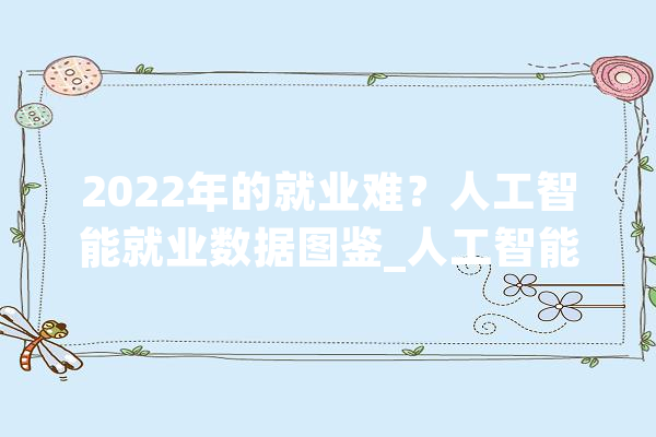 2022年的就业难？人工智能就业数据图鉴_人工智能_范畴 计算机