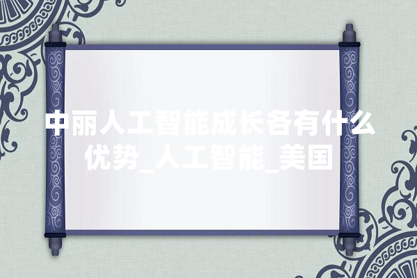 中丽人工智能成长各有什么优势_人工智能_美国