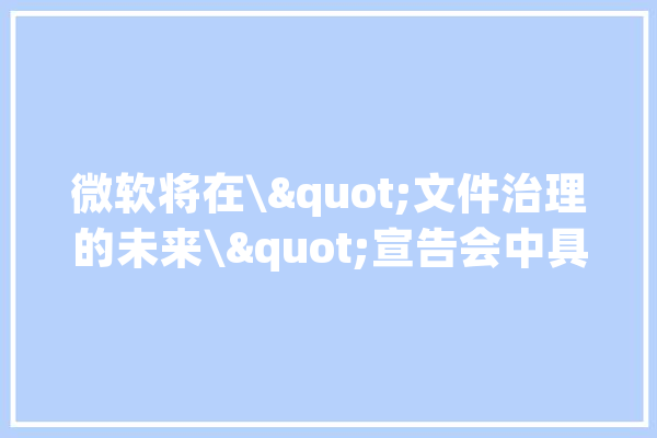 微软将在\"文件治理的未来\"宣告会中具体介绍OneDrive人工智能计划_微软_人工智能