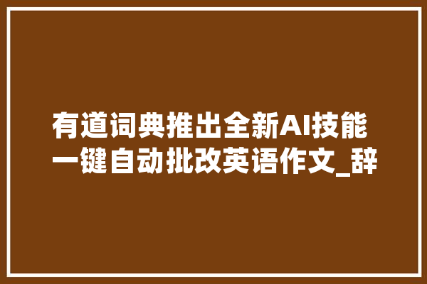 有道词典推出全新AI技能 一键自动批改英语作文_辞书_网易