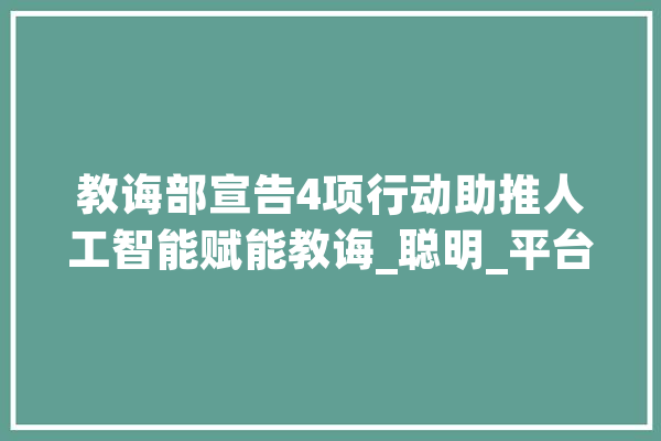 教诲部宣告4项行动助推人工智能赋能教诲_聪明_平台