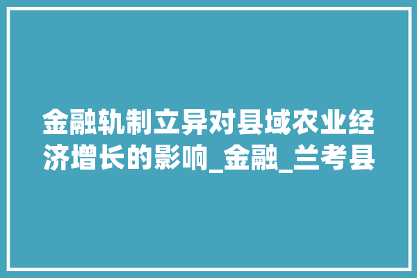 金融轨制立异对县域农业经济增长的影响_金融_兰考县
