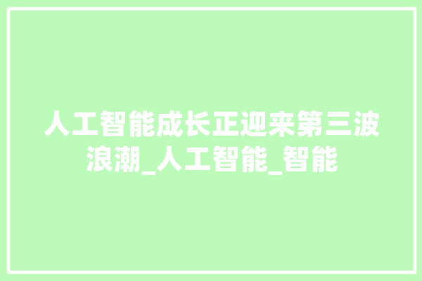 人工智能成长正迎来第三波浪潮_人工智能_智能 科技快讯