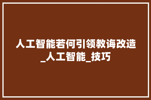 人工智能若何引领教诲改造_人工智能_技巧 计算机