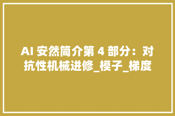 AI 安然简介第 4 部分：对抗性机械进修_模子_梯度 AI简讯