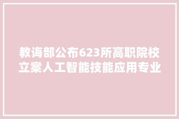 教诲部公布623所高职院校立案人工智能技能应用专业名单 2024招生_人工智能_技巧 计算机