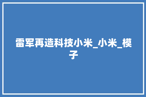 雷军再造科技小米_小米_模子