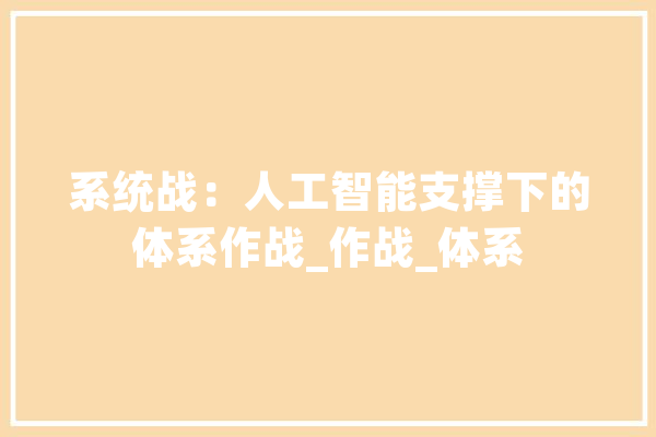 系统战：人工智能支撑下的体系作战_作战_体系