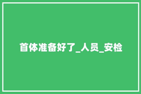首体准备好了_人员_安检