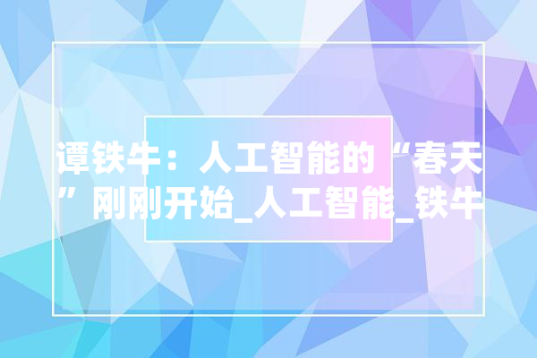 谭铁牛：人工智能的“春天”刚刚开始_人工智能_铁牛
