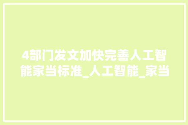 4部门发文加快完善人工智能家当标准_人工智能_家当 智能助手