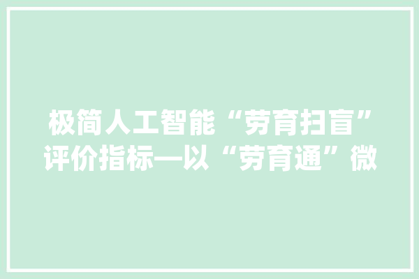 极简人工智能“劳育扫盲”评价指标—以“劳育通”微信小轨范为例_不理_学时