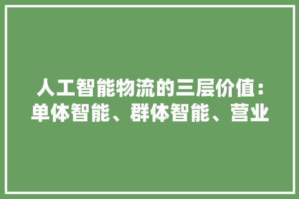 人工智能物流的三层价值：单体智能、群体智能、营业智能_智能_算法 AI简讯