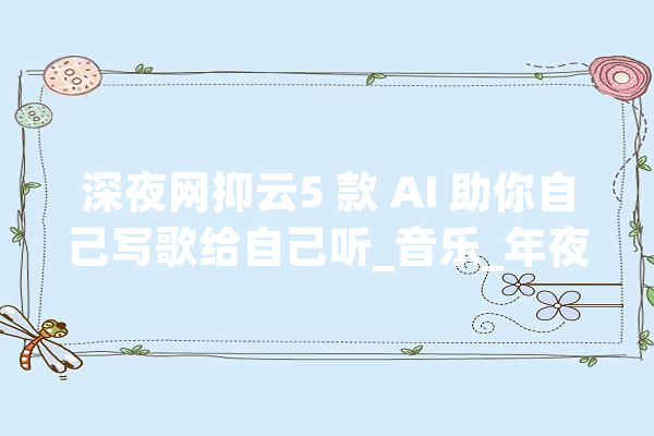 深夜网抑云5 款 AI 助你自己写歌给自己听_音乐_年夜众 科技快讯