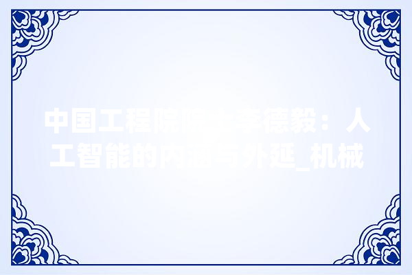 中国工程院院士李德毅：人工智能的内涵与外延_机械_智能 科技快讯