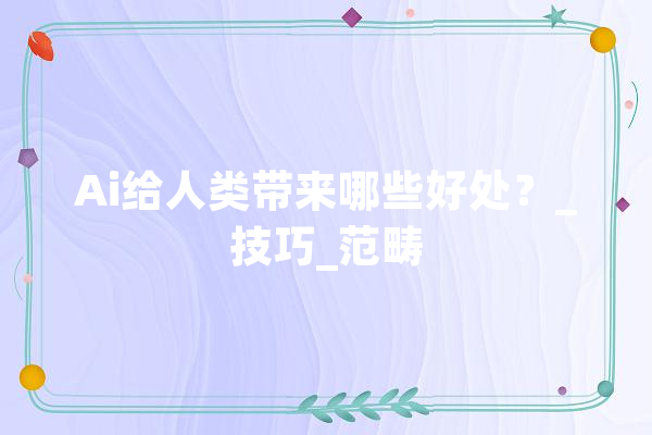 Ai给人类带来哪些好处？_技巧_范畴 智能助手