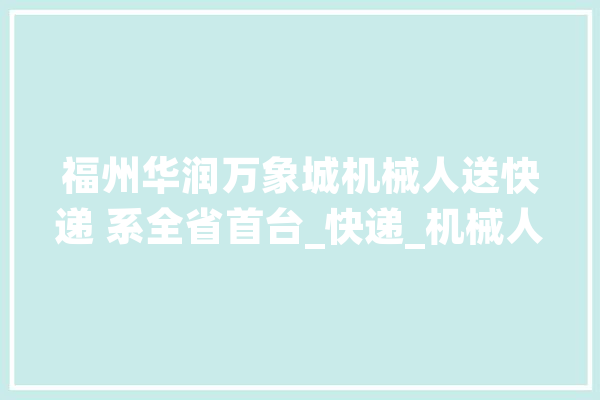 福州华润万象城机械人送快递 系全省首台_快递_机械人 绘影字幕