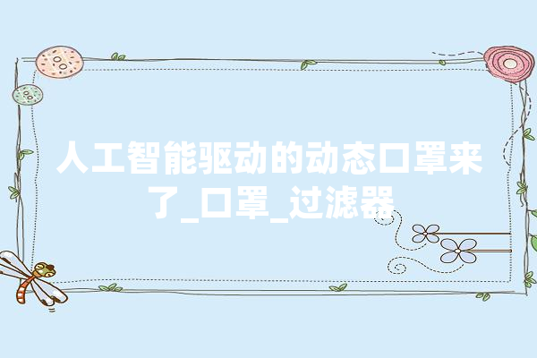 人工智能驱动的动态口罩来了_口罩_过滤器