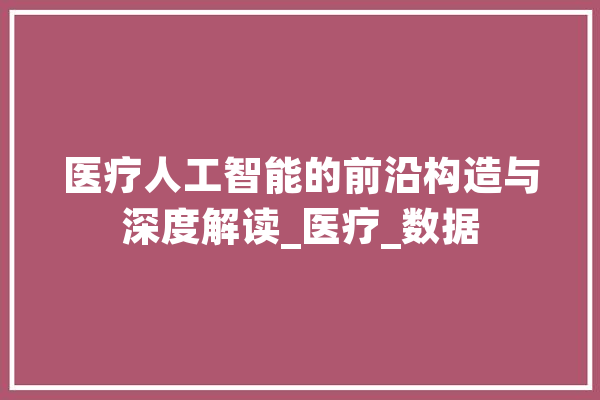 医疗人工智能的前沿构造与深度解读_医疗_数据