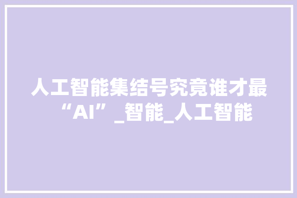 人工智能集结号究竟谁才最“AI”_智能_人工智能 文字写作