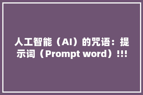 人工智能（AI）的咒语：提示词（Prompt word）!!!_提醒_需求