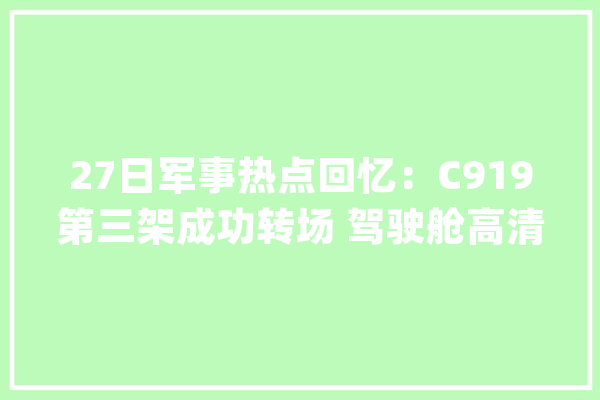 27日军事热点回忆：C919第三架成功转场 驾驶舱高清大年夜图来了_战役机_盟军
