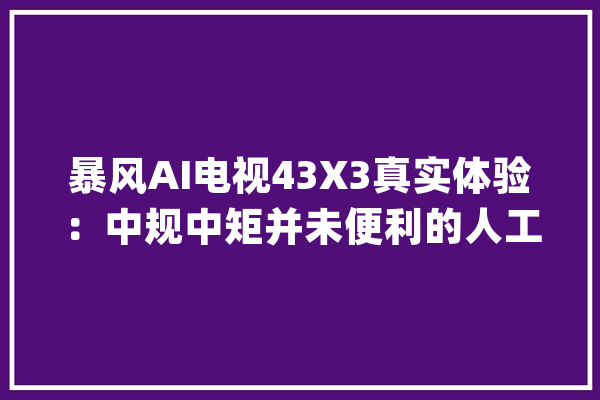 暴风AI电视43X3真实体验：中规中矩并未便利的人工智能_暴风_电视 AI简讯