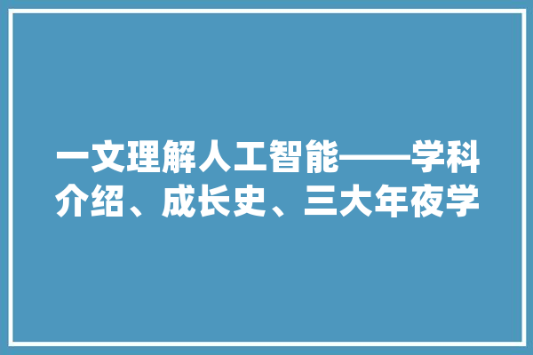 一文理解人工智能——学科介绍、成长史、三大年夜学派_人工智能_学派 AI快讯