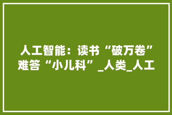 人工智能：读书“破万卷”难答“小儿科”_人类_人工智能 智能助手