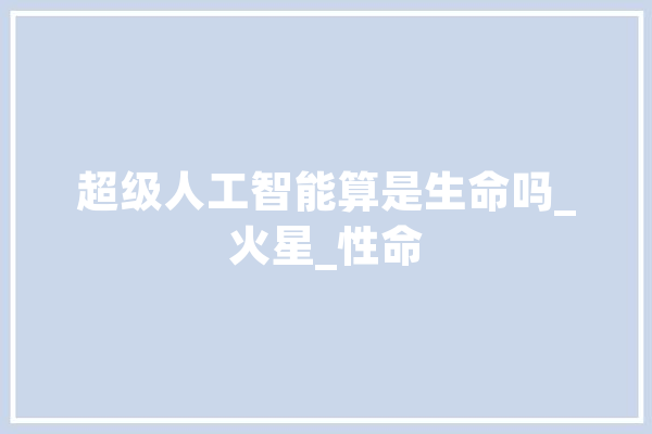 超级人工智能算是生命吗_火星_性命