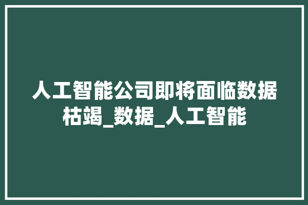 人工智能公司即将面临数据枯竭_数据_人工智能 AI简讯