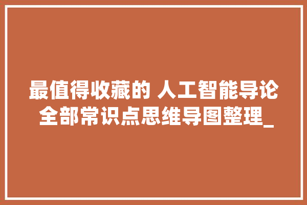 最值得收藏的 人工智能导论 全部常识点思维导图整理_神经收集_算法