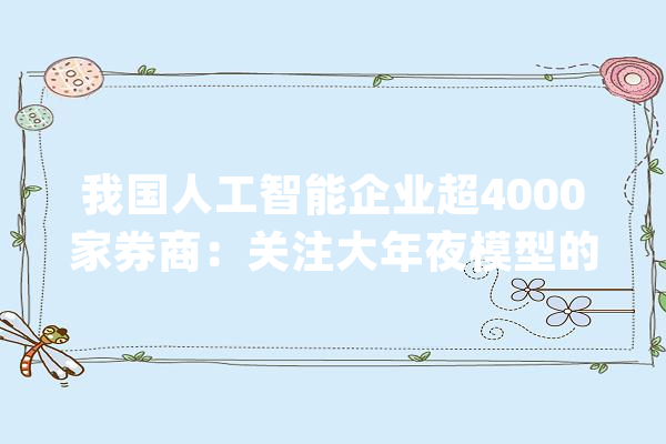 我国人工智能企业超4000家券商：关注大年夜模型的商业化过程_家当_人工智能 绘影字幕