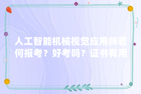 人工智能机械视觉应用师若何报考？好考吗？证书有用吗？_机械_视觉
