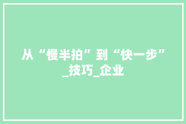 从“慢半拍”到“快一步”_技巧_企业