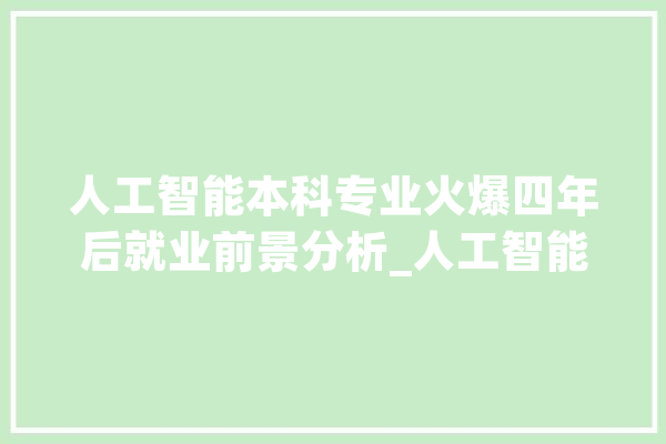 人工智能本科专业火爆四年后就业前景分析_人工智能_行业