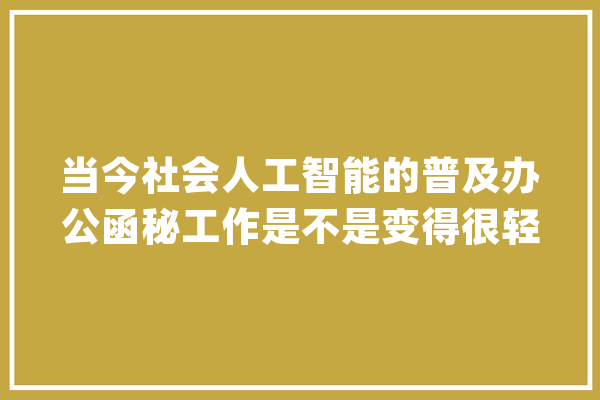 当今社会人工智能的普及办公函秘工作是不是变得很轻松地完成_人工智能_工作