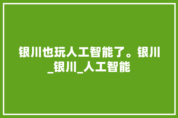 银川也玩人工智能了。银川_银川_人工智能