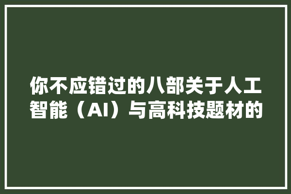 你不应错过的八部关于人工智能（AI）与高科技题材的片子_飞船_机械人 智能问答