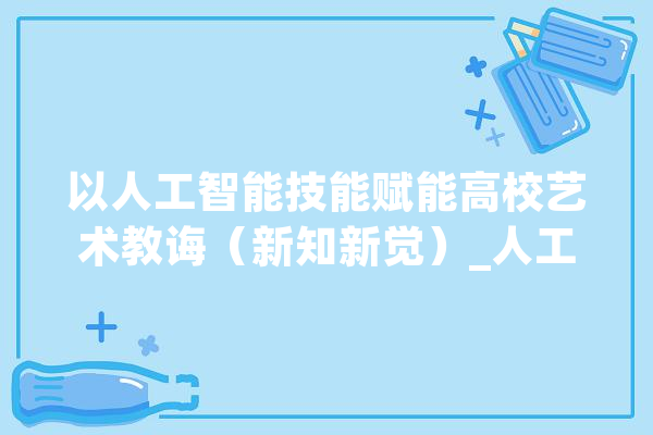 以人工智能技能赋能高校艺术教诲（新知新觉）_人工智能_艺术 计算机