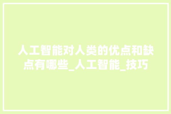人工智能对人类的优点和缺点有哪些_人工智能_技巧 智能助手