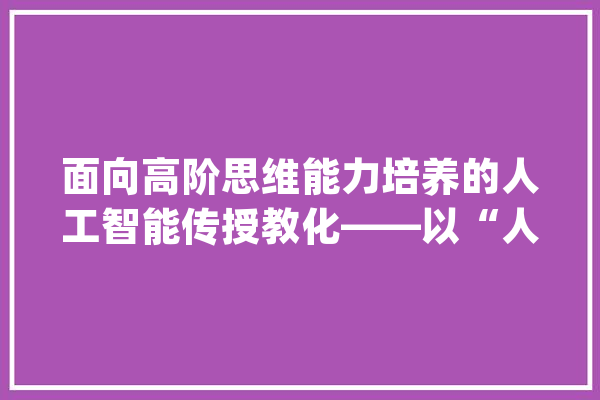 面向高阶思维能力培养的人工智能传授教化——以“人脸识别”传授教化为例_教师_技巧