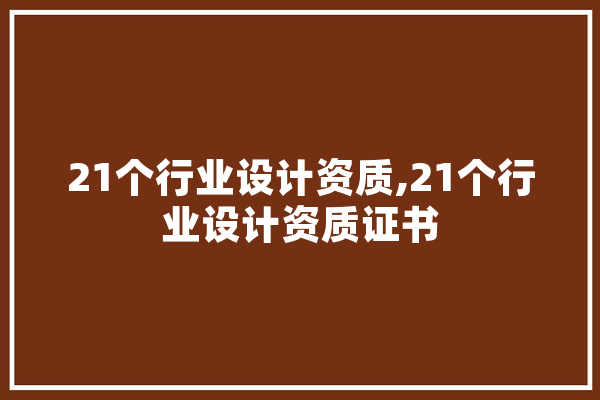 21个行业设计资质,21个行业设计资质证书 智能助手