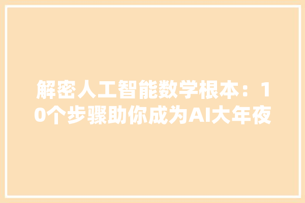 解密人工智能数学根本：10个步骤助你成为AI大年夜师_人工智能_算法