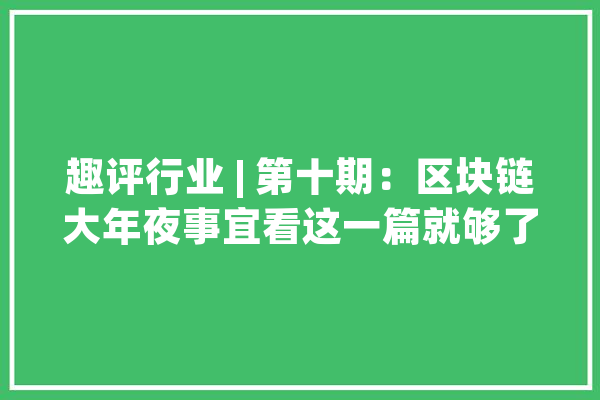 趣评行业 | 第十期：区块链大年夜事宜看这一篇就够了_区块_技巧