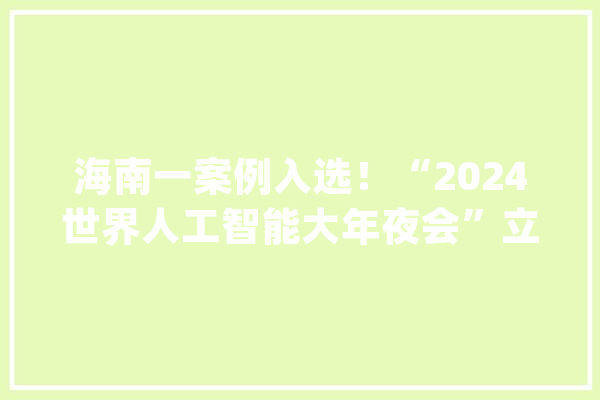 海南一案例入选！“2024世界人工智能大年夜会”立异应用优秀案例公布_无人机_人工智能