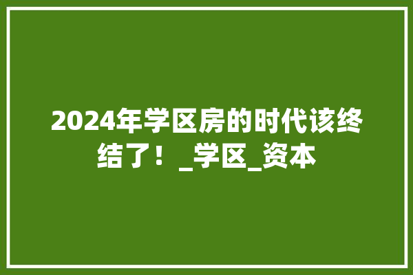 2024年学区房的时代该终结了！_学区_资本 AI简讯